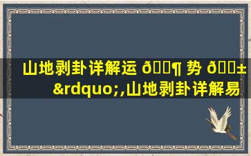 山地剥卦详解运 🐶 势 🐱 网”,山地剥卦详解易安居吉祥网